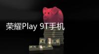 荣耀Play 9T手机今日亮相，配备12+256G组合